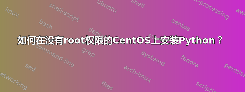 如何在没有root权限的CentOS上安装Python？