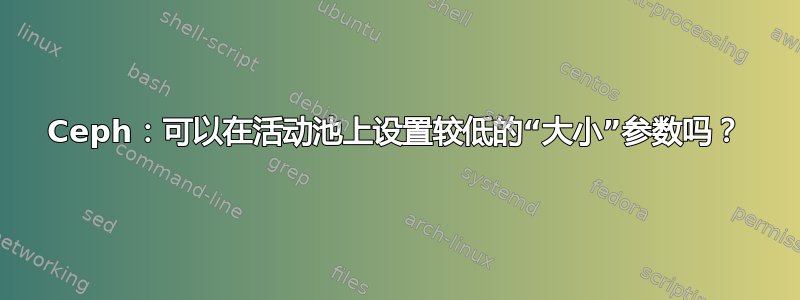 Ceph：可以在活动池上设置较低的“大小”参数吗？