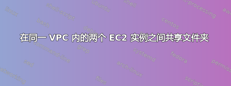 在同一 VPC 内的两个 EC2 实例之间共享文件夹