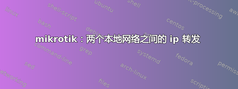 mikrotik：两个本地网络之间的 ip 转发