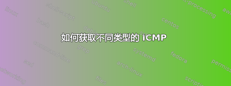 如何获取不同类型的 ICMP