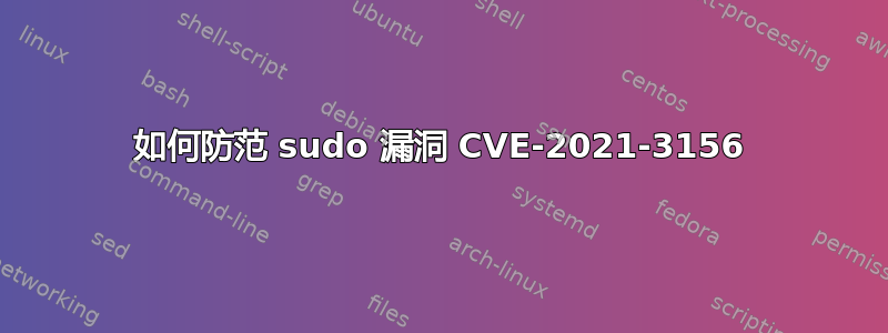 如何防范 sudo 漏洞 CVE-2021-3156