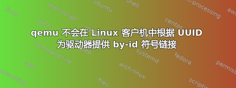 qemu 不会在 Linux 客户机中根据 UUID 为驱动器提供 by-id 符号链接