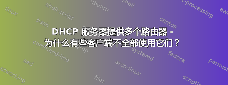 DHCP 服务器提供多个路由器 - 为什么有些客户端不全部使用它们？