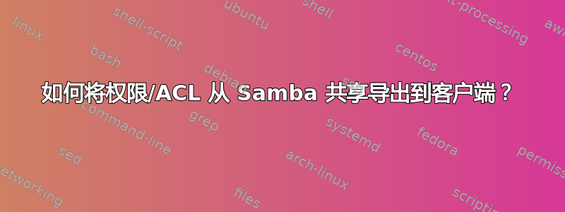 如何将权限/ACL 从 Samba 共享导出到客户端？