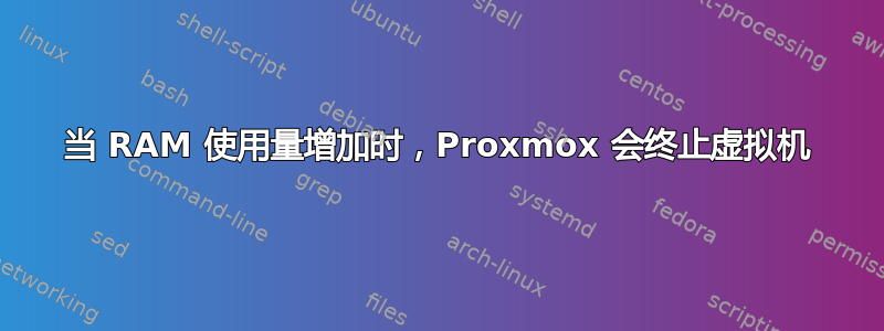 当 RAM 使用量增加时，Proxmox 会终止虚拟机