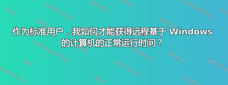 作为标准用户，我如何才能获得远程基于 Windows 的计算机的正常运行时间？