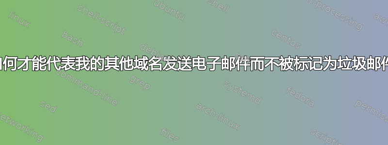 我如何才能代表我的其他域名发送电子邮件而不被标记为垃圾邮件？