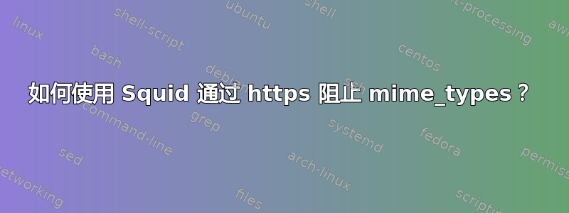 如何使用 Squid 通过 https 阻止 mime_types？