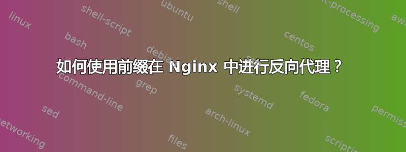 如何使用前缀在 Nginx 中进行反向代理？