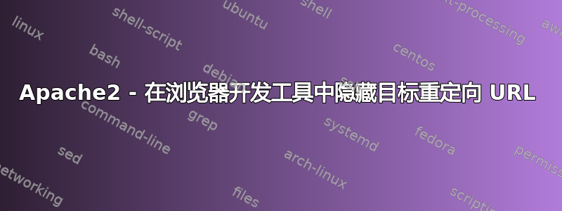 Apache2 - 在浏览器开发工具中隐藏目标重定向 URL