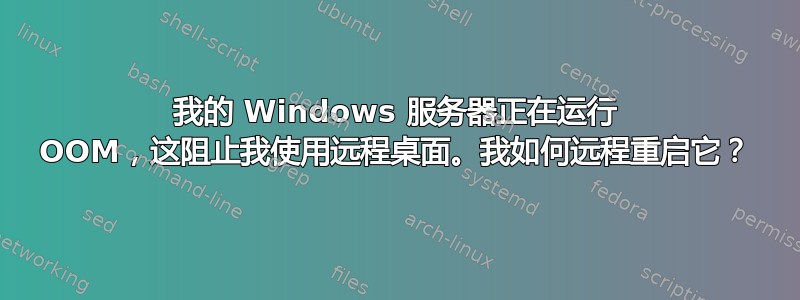 我的 Windows 服务器正在运行 OOM，这阻止我使用远程桌面。我如何远程重启它？