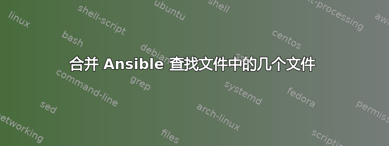 合并 Ansible 查找文件中的几个文件