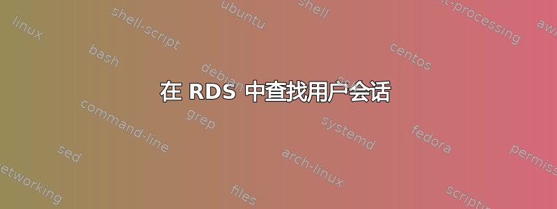 在 RDS 中查找用户会话