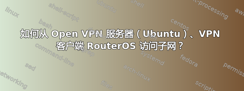 如何从 Open VPN 服务器（Ubuntu）、VPN 客户端 RouterOS 访问子网？