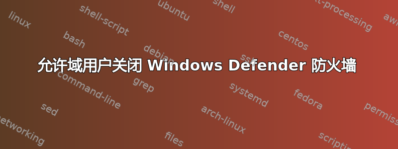 允许域用户关闭 Windows Defender 防火墙