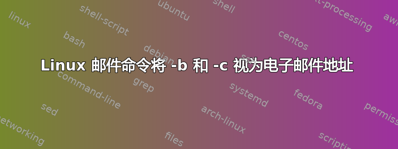 Linux 邮件命令将 -b 和 -c 视为电子邮件地址