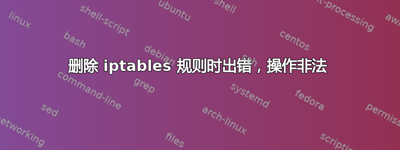 删除 iptables 规则时出错，操作非法