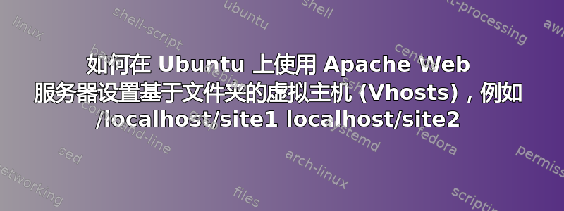 如何在 Ubuntu 上使用 Apache Web 服务器设置基于文件夹的虚拟主机 (Vhosts)，例如 /localhost/site1 localhost/site2