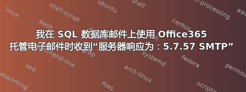 我在 SQL 数据库邮件上使用 Office365 托管电子邮件时收到“服务器响应为：5.7.57 SMTP”