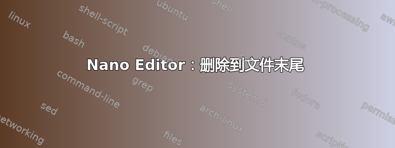 Nano Editor：删除到文件末尾