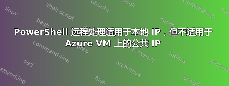 PowerShell 远程处理适用于本地 IP，但不适用于 Azure VM 上的公共 IP