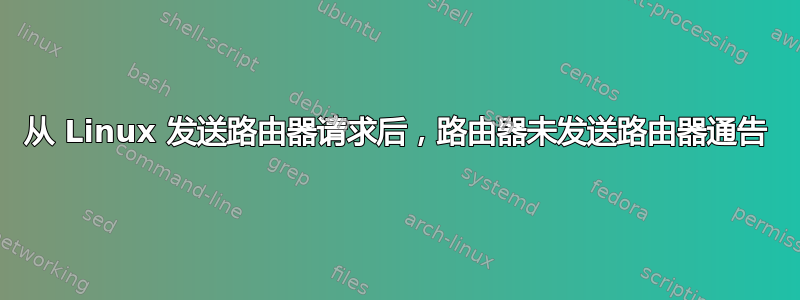 从 Linux 发送路由器请求后，路由器未发送路由器通告