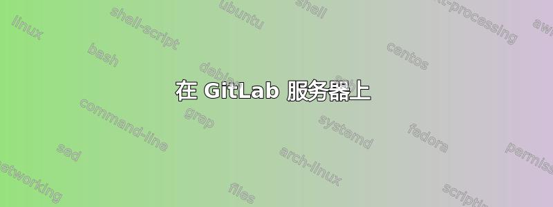 在 GitLab 服务器上