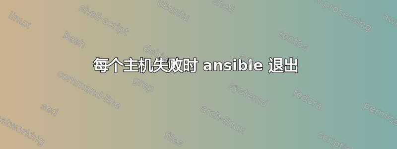 每个主机失败时 ansible 退出