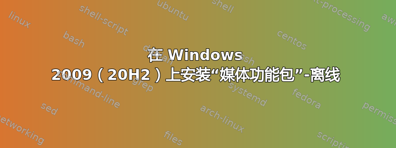 在 Windows 2009（20H2）上安装“媒体功能包”-离线