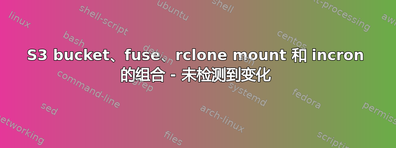 S3 bucket、fuse、rclone mount 和 incron 的组合 - 未检测到变化