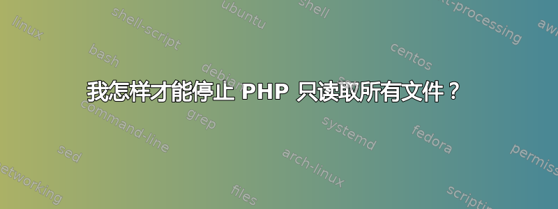 我怎样才能停止 PHP 只读取所有文件？