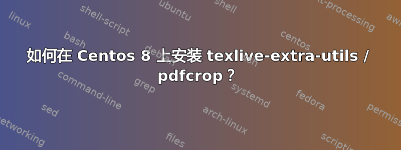 如何在 Centos 8 上安装 texlive-extra-utils / pdfcrop？