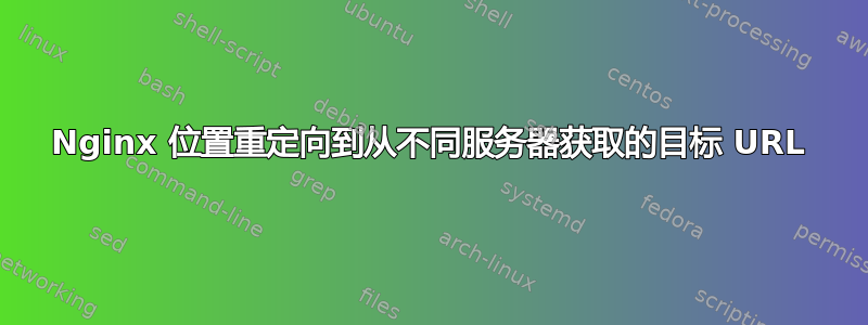 Nginx 位置重定向到从不同服务器获取的目标 URL