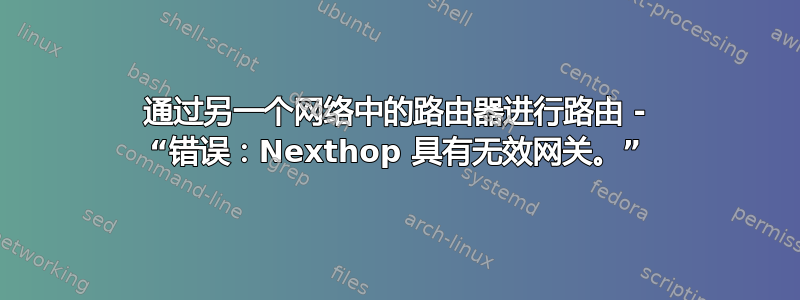 通过另一个网络中的路由器进行路由 - “错误：Nexthop 具有无效网关。”