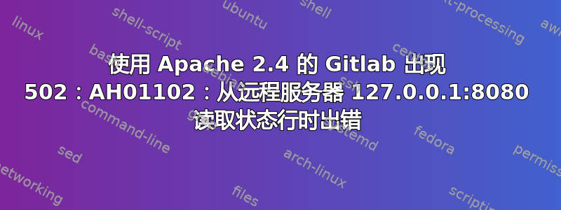 使用 Apache 2.4 的 Gitlab 出现 502：AH01102：从远程服务器 127.0.0.1:8080 读取状态行时出错