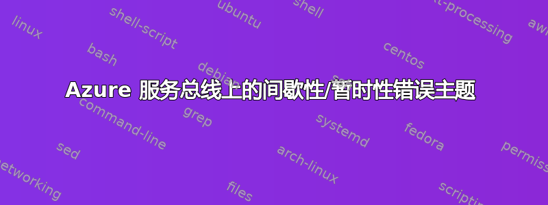 Azure 服务总线上的间歇性/暂时性错误主题