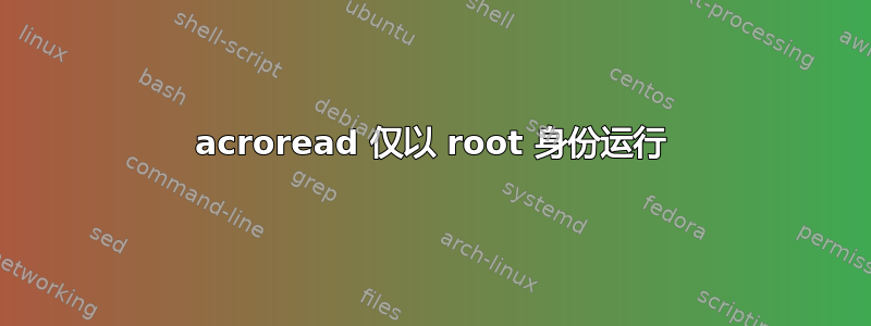 acroread 仅以 root 身份运行