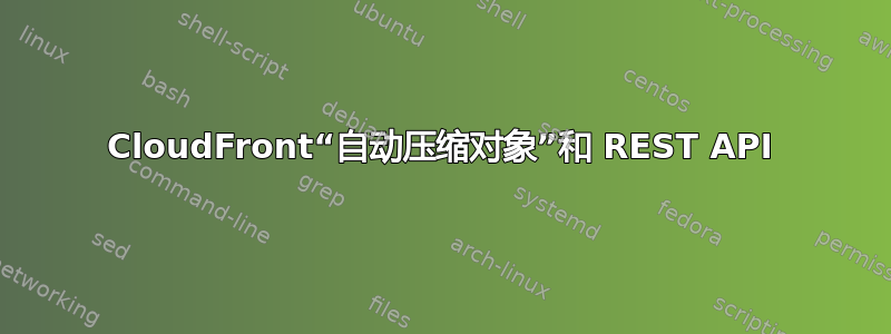 CloudFront“自动压缩对象”和 REST API