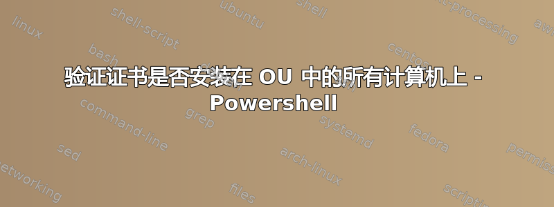 验证证书是否安装在 OU 中的所有计算机上 - Powershell