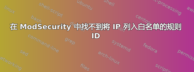 在 ModSecurity 中找不到将 IP 列入白名单的规则 ID