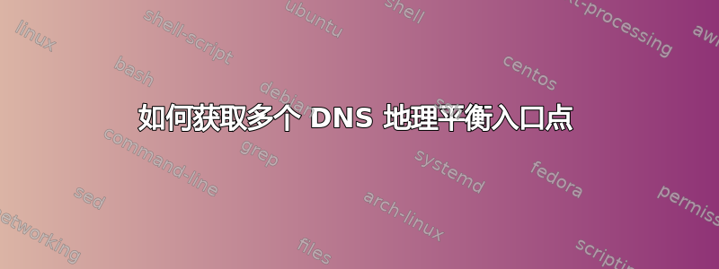 如何获取多个 DNS 地理平衡入口点