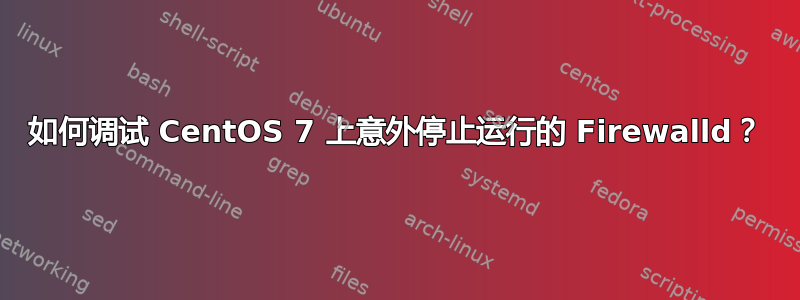 如何调试 CentOS 7 上意外停止运行的 Firewalld？