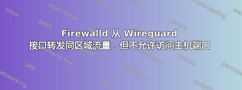 Firewalld 从 Wireguard 接口转发同区域流量，但不允许访问主机端口