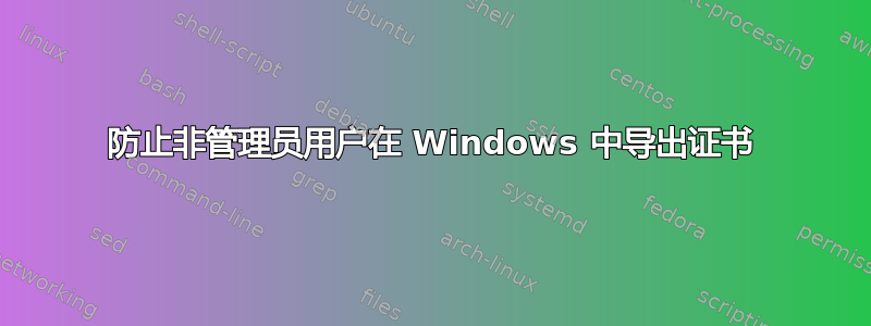 防止非管理员用户在 Windows 中导出证书