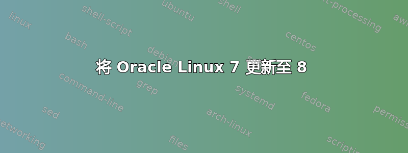 将 Oracle Linux 7 更新至 8