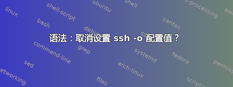 语法：取消设置 ssh -o 配置值？