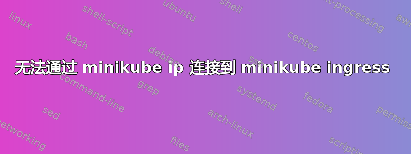 无法通过 minikube ip 连接到 minikube ingress