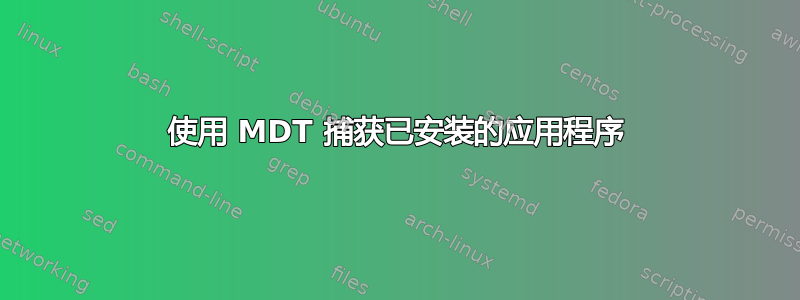 使用 MDT 捕获已安装的应用程序