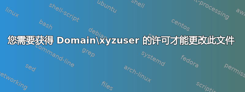 您需要获得 Domain\xyzuser 的许可才能更改此文件